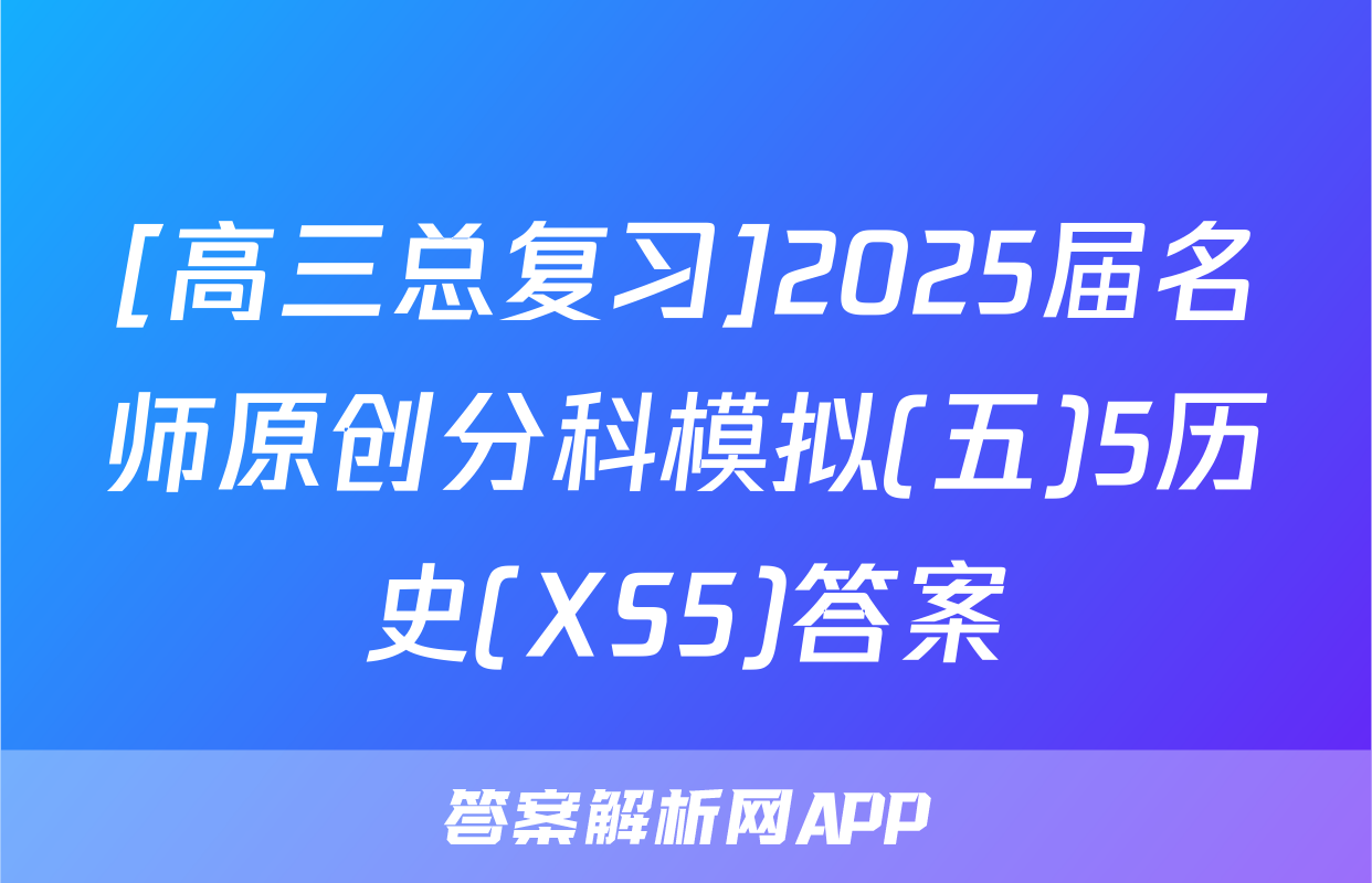 [高三总复习]2025届名师原创分科模拟(五)5历史(XS5)答案