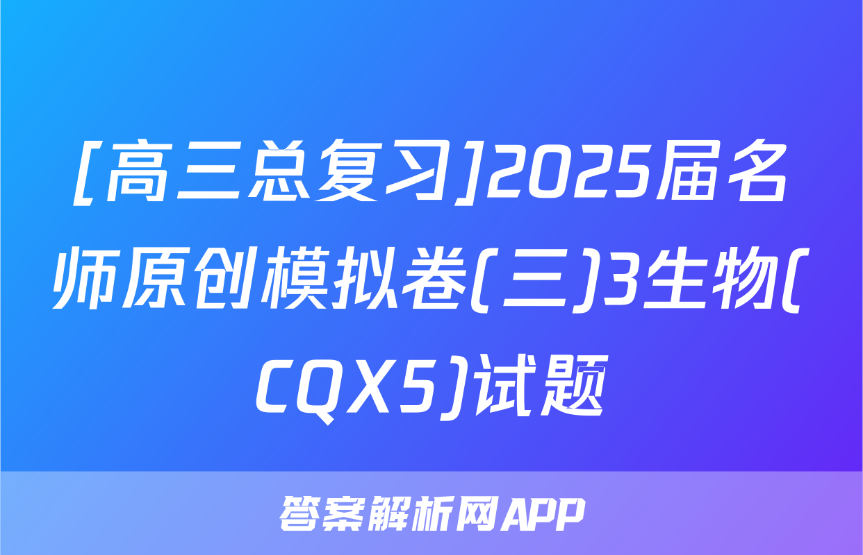 [高三总复习]2025届名师原创模拟卷(三)3生物(CQX5)试题
