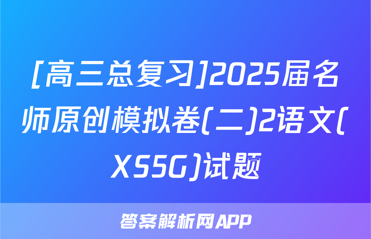 [高三总复习]2025届名师原创模拟卷(二)2语文(XS5G)试题