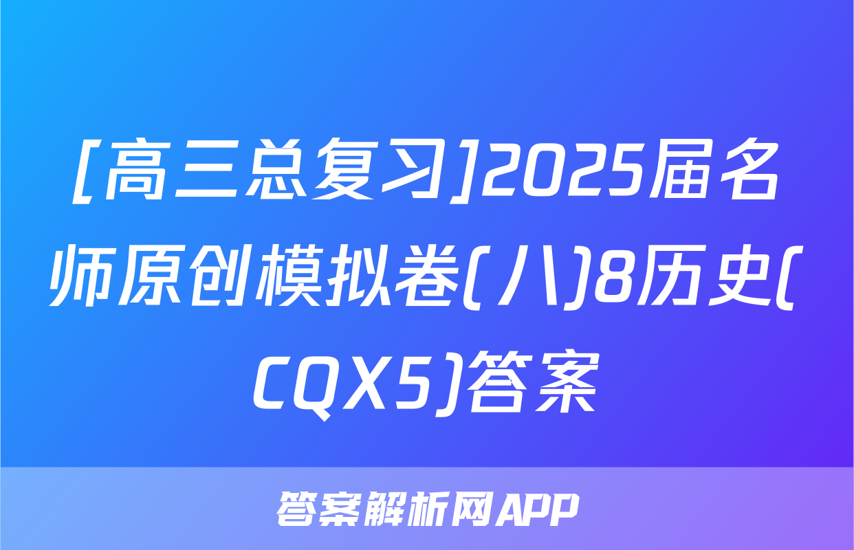 [高三总复习]2025届名师原创模拟卷(八)8历史(CQX5)答案
