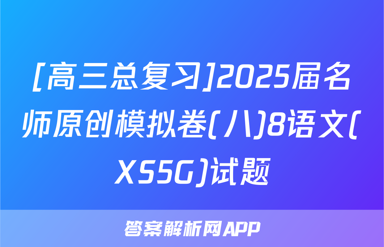 [高三总复习]2025届名师原创模拟卷(八)8语文(XS5G)试题