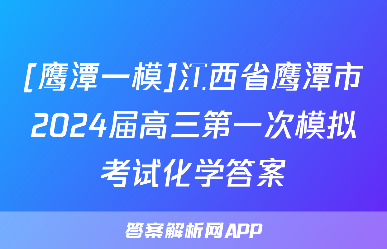 [鹰潭一模]江西省鹰潭市2024届高三第一次模拟考试化学答案