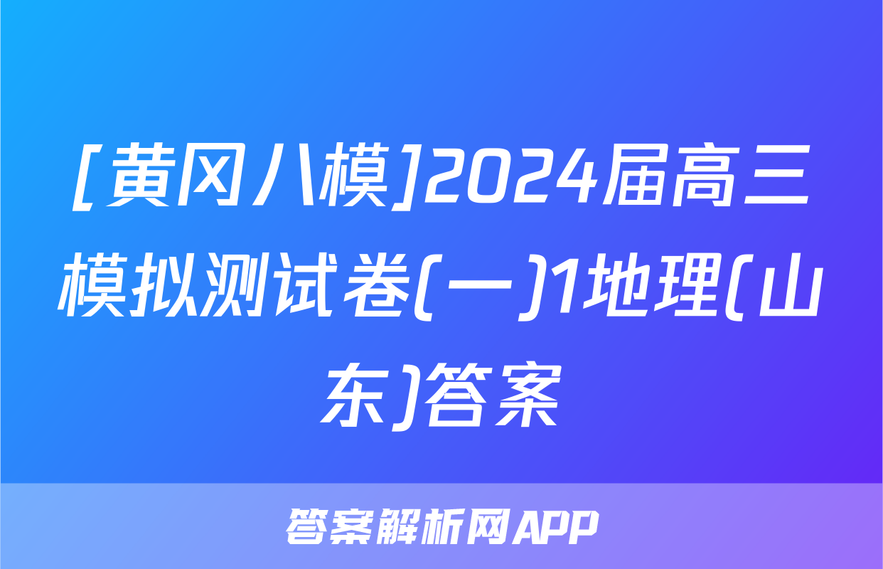 [黄冈八模]2024届高三模拟测试卷(一)1地理(山东)答案