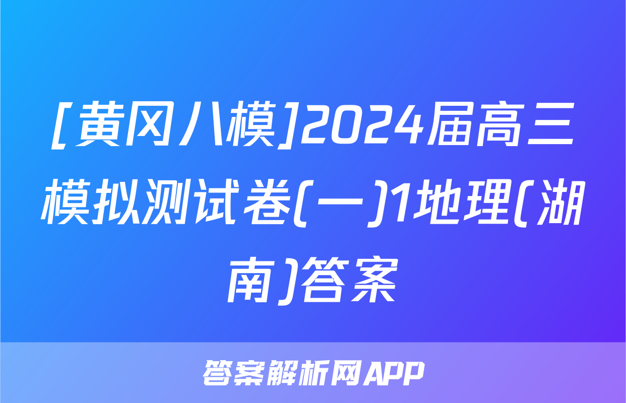 [黄冈八模]2024届高三模拟测试卷(一)1地理(湖南)答案