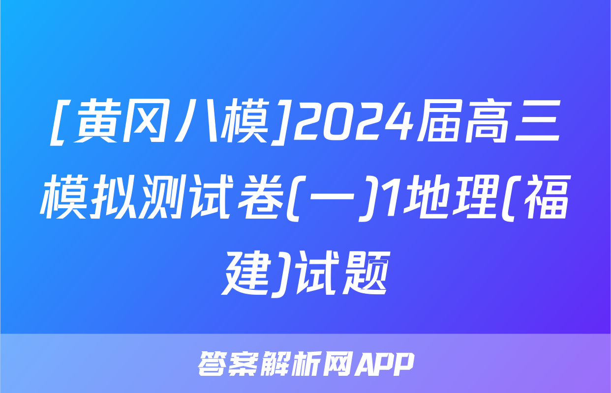 [黄冈八模]2024届高三模拟测试卷(一)1地理(福建)试题