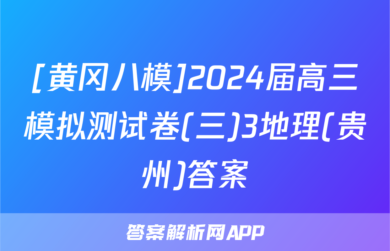 [黄冈八模]2024届高三模拟测试卷(三)3地理(贵州)答案