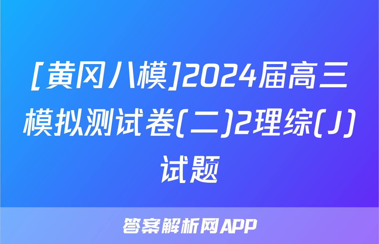 [黄冈八模]2024届高三模拟测试卷(二)2理综(J)试题