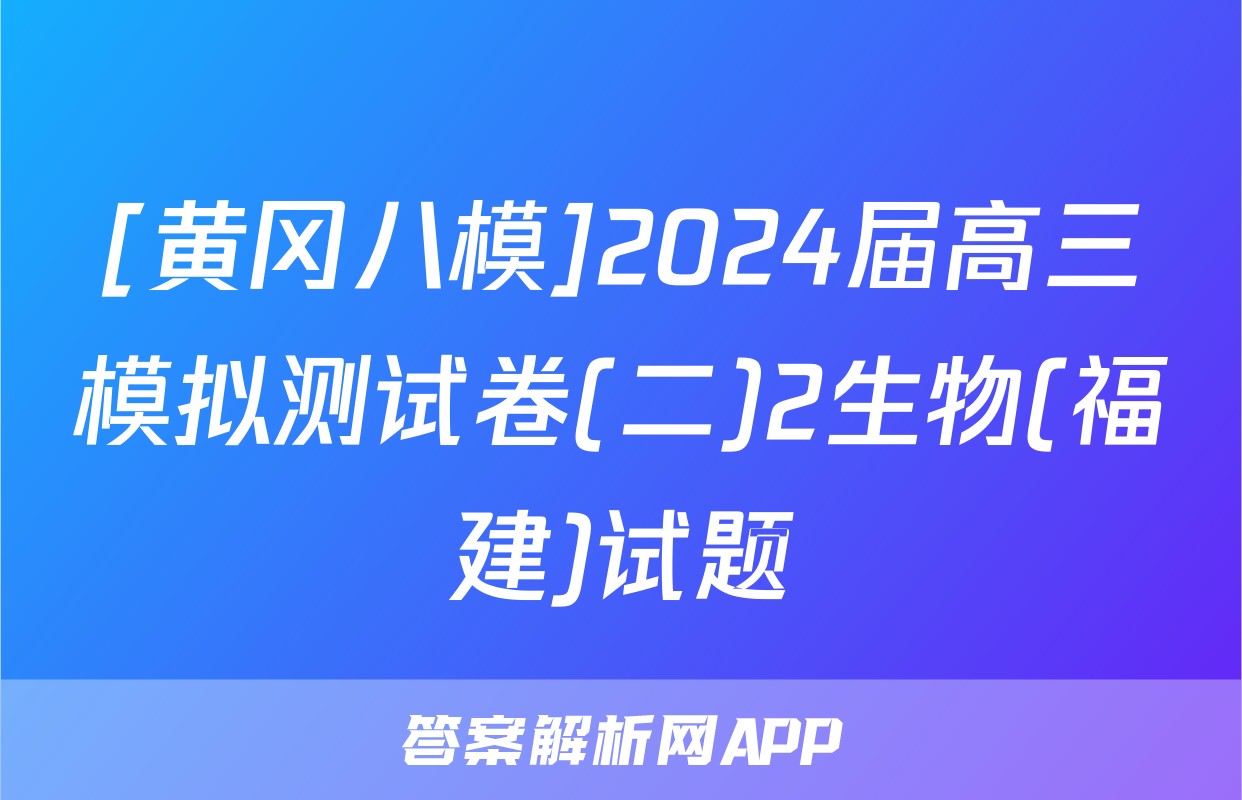 [黄冈八模]2024届高三模拟测试卷(二)2生物(福建)试题