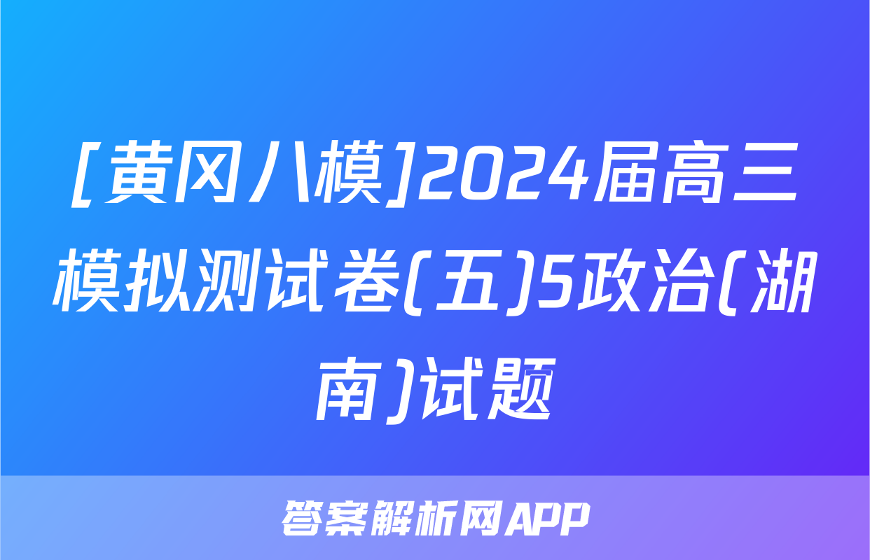 [黄冈八模]2024届高三模拟测试卷(五)5政治(湖南)试题