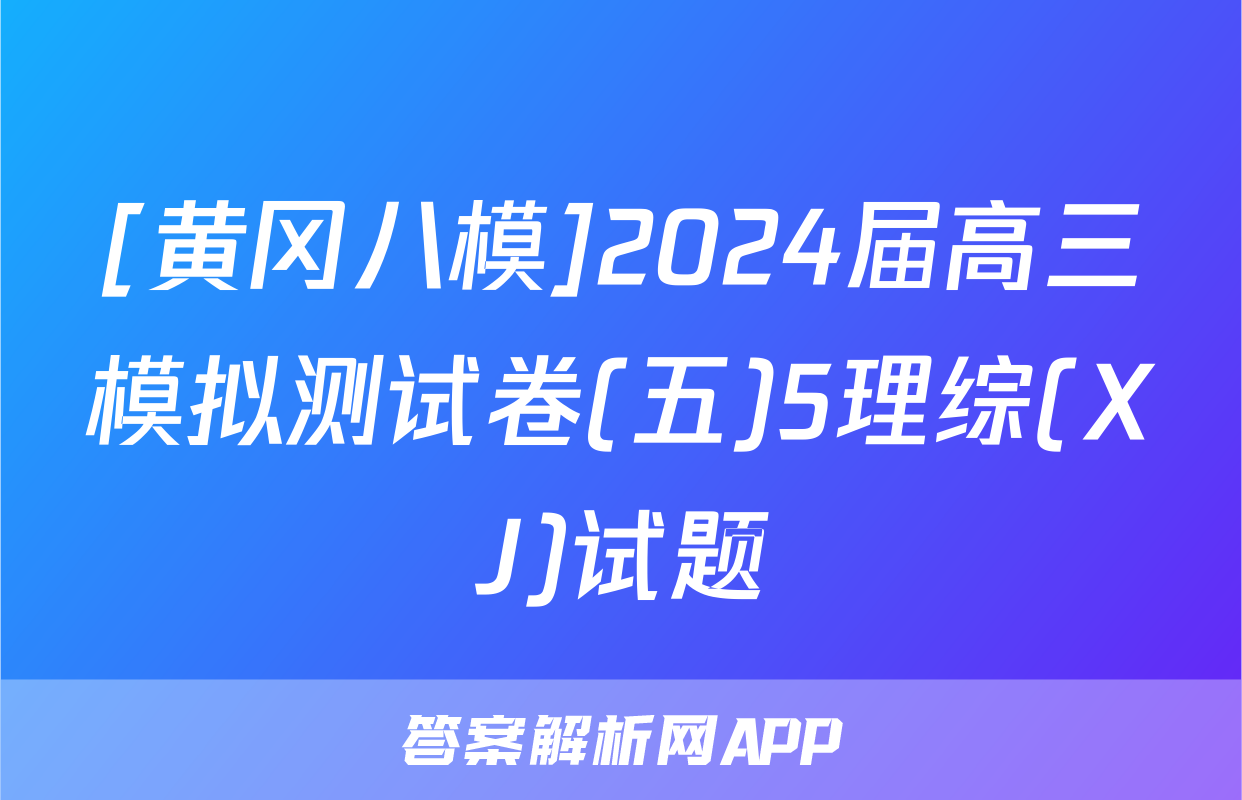 [黄冈八模]2024届高三模拟测试卷(五)5理综(XJ)试题