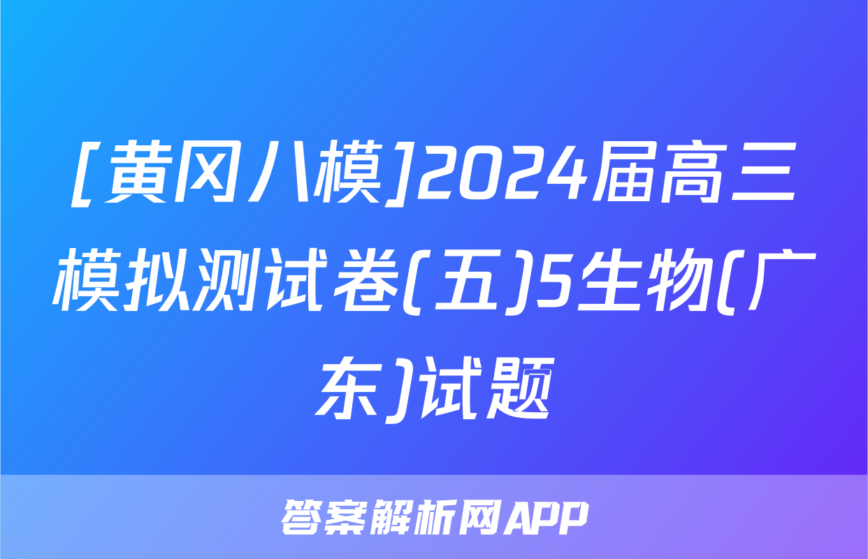 [黄冈八模]2024届高三模拟测试卷(五)5生物(广东)试题