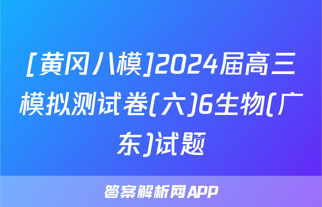 [黄冈八模]2024届高三模拟测试卷(六)6生物(广东)试题