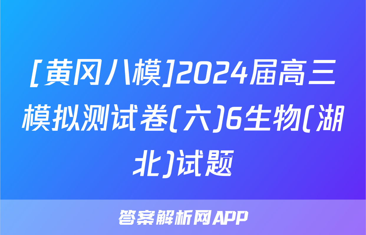 [黄冈八模]2024届高三模拟测试卷(六)6生物(湖北)试题