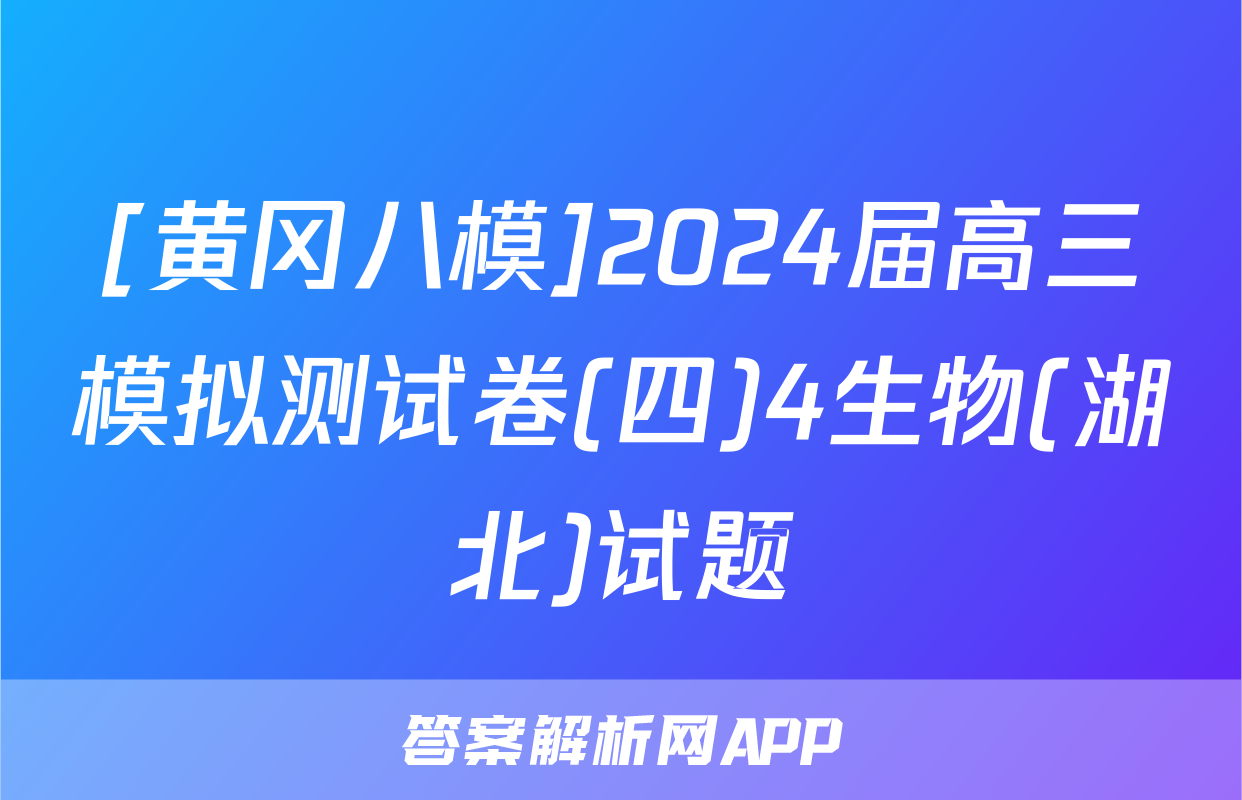 [黄冈八模]2024届高三模拟测试卷(四)4生物(湖北)试题