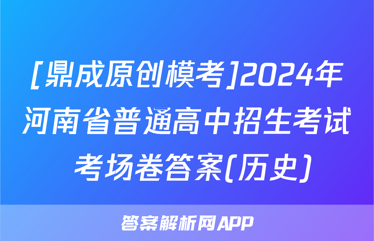 [鼎成原创模考]2024年河南省普通高中招生考试 考场卷答案(历史)