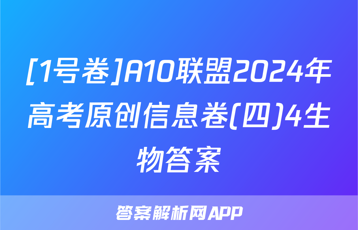[1号卷]A10联盟2024年高考原创信息卷(四)4生物答案