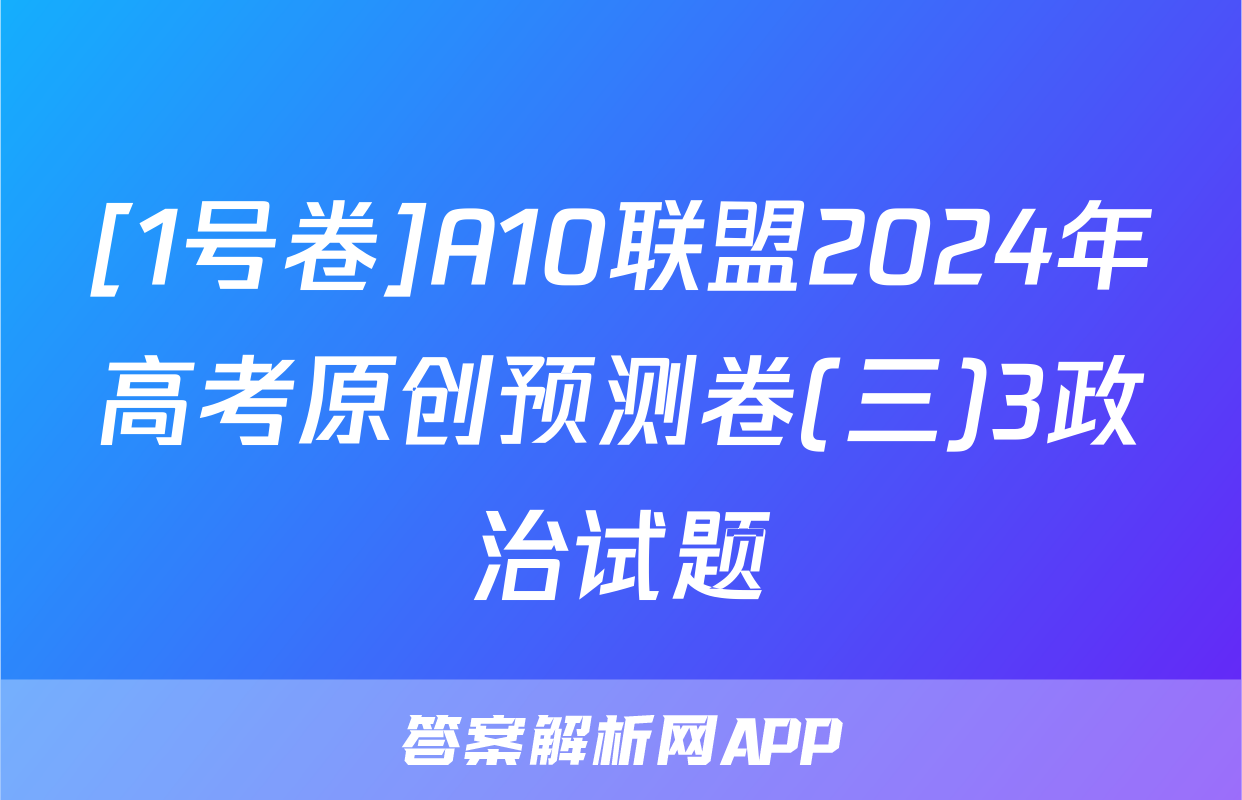 [1号卷]A10联盟2024年高考原创预测卷(三)3政治试题