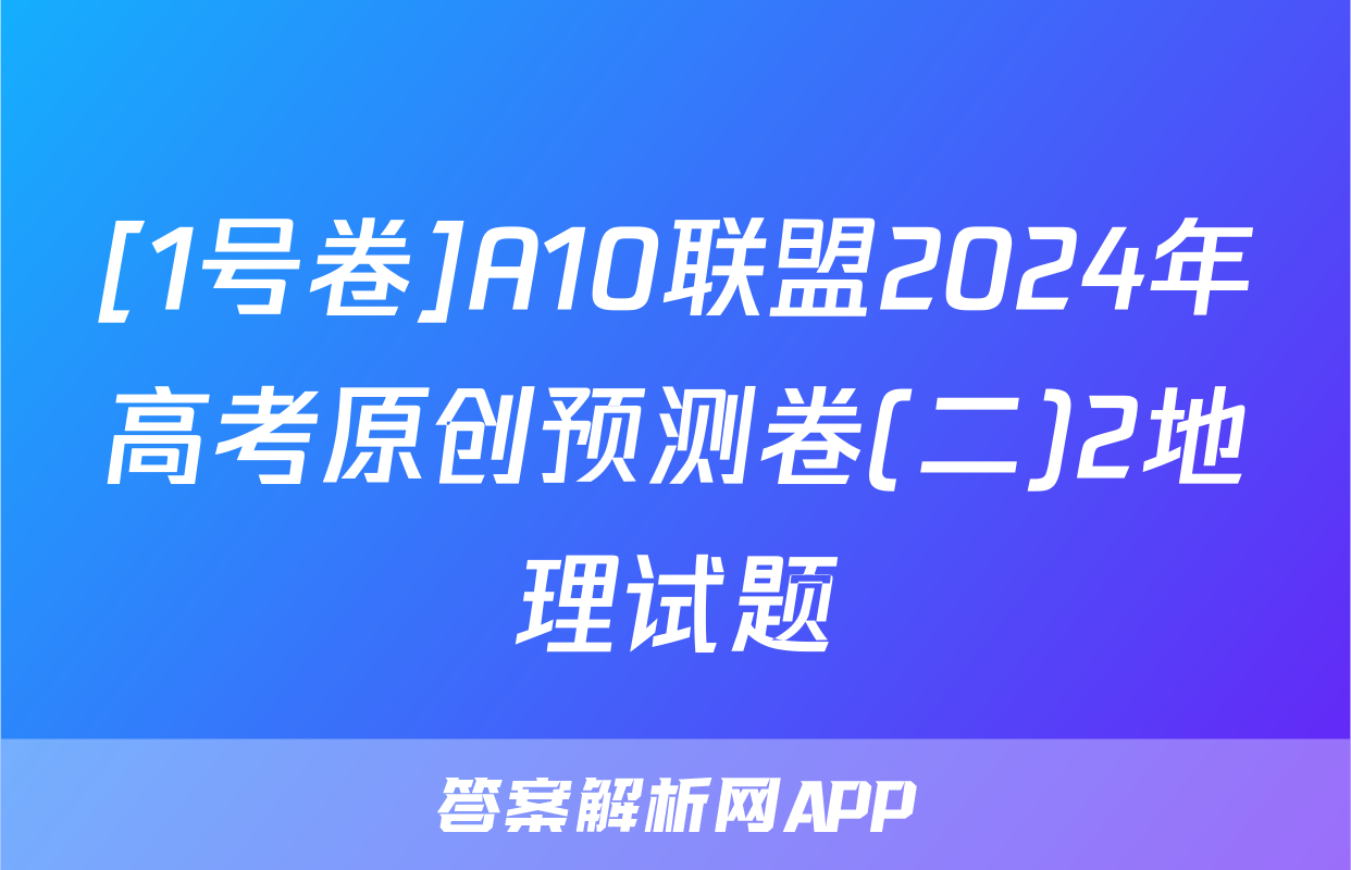 [1号卷]A10联盟2024年高考原创预测卷(二)2地理试题