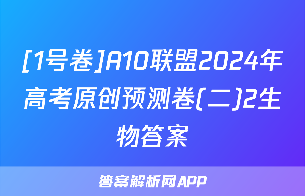 [1号卷]A10联盟2024年高考原创预测卷(二)2生物答案