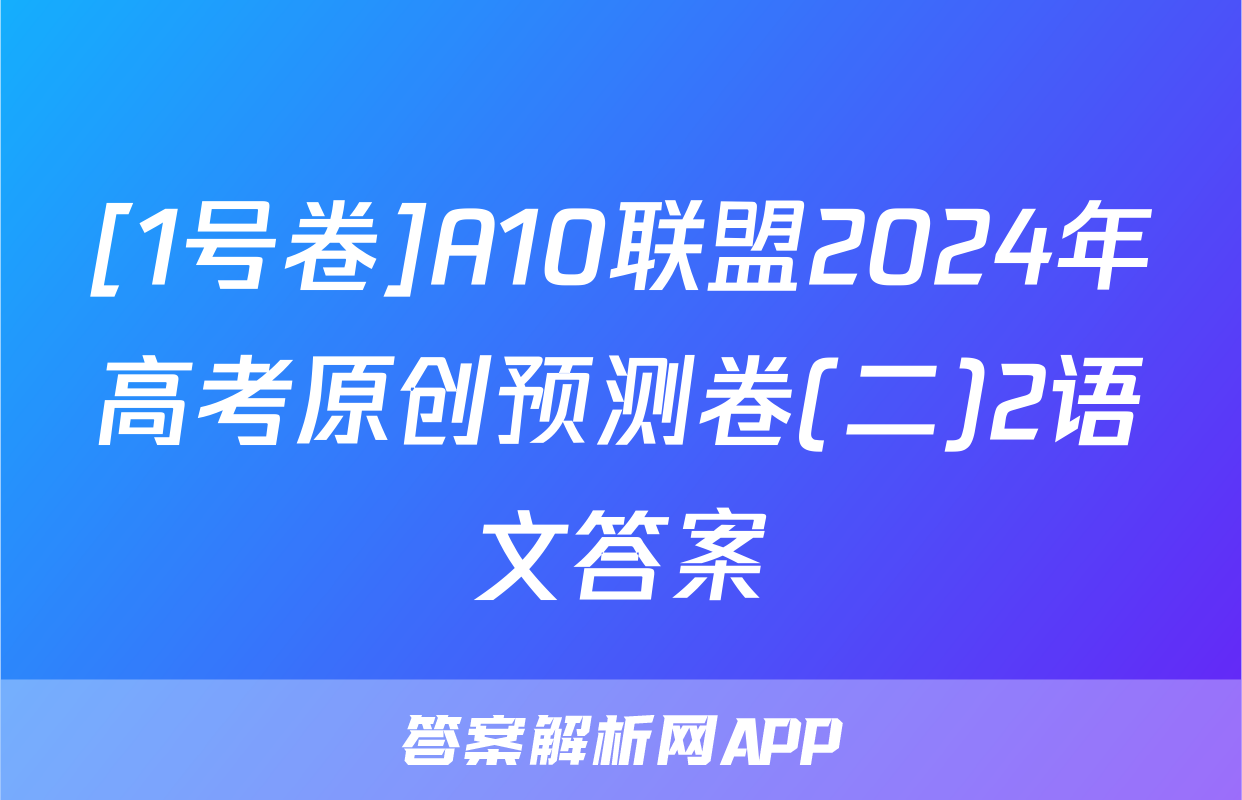 [1号卷]A10联盟2024年高考原创预测卷(二)2语文答案