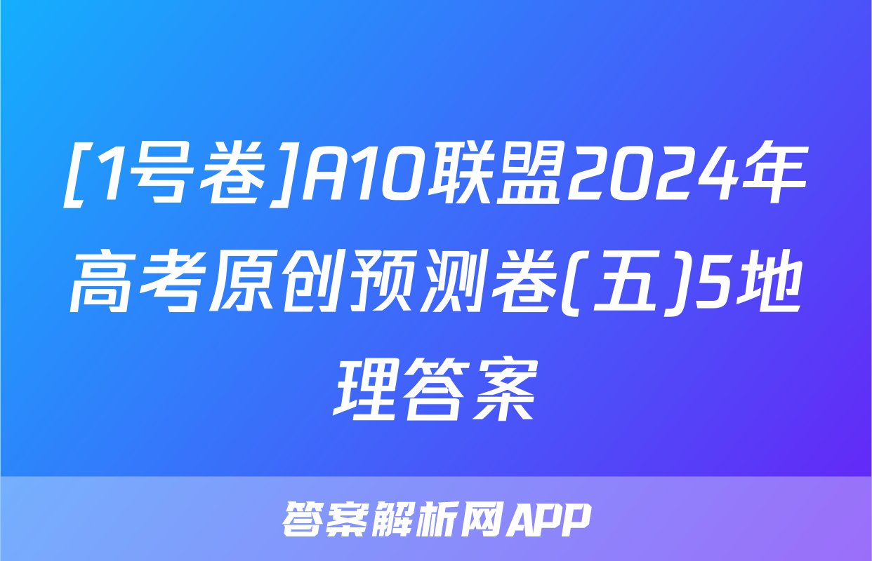[1号卷]A10联盟2024年高考原创预测卷(五)5地理答案