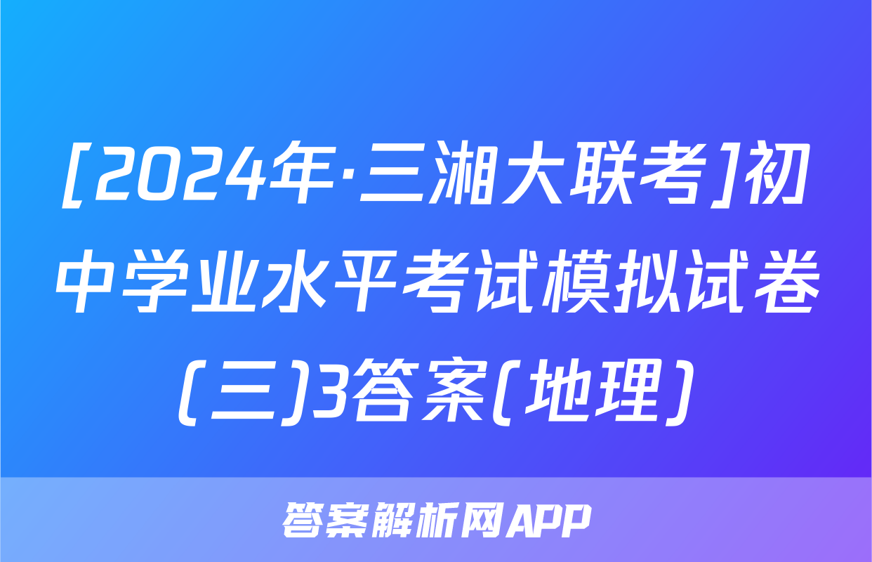 [2024年·三湘大联考]初中学业水平考试模拟试卷(三)3答案(地理)