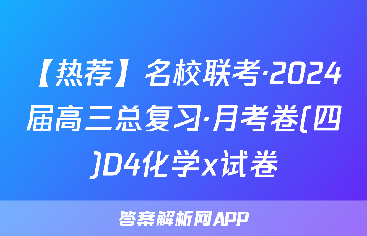 【热荐】名校联考·2024届高三总复习·月考卷(四)D4化学x试卷