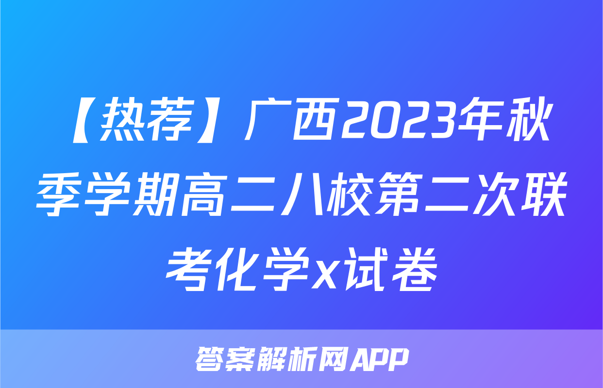 【热荐】广西2023年秋季学期高二八校第二次联考化学x试卷