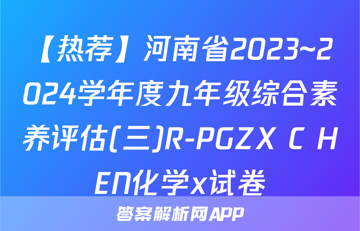 【热荐】河南省2023~2024学年度九年级综合素养评估(三)R-PGZX C HEN化学x试卷