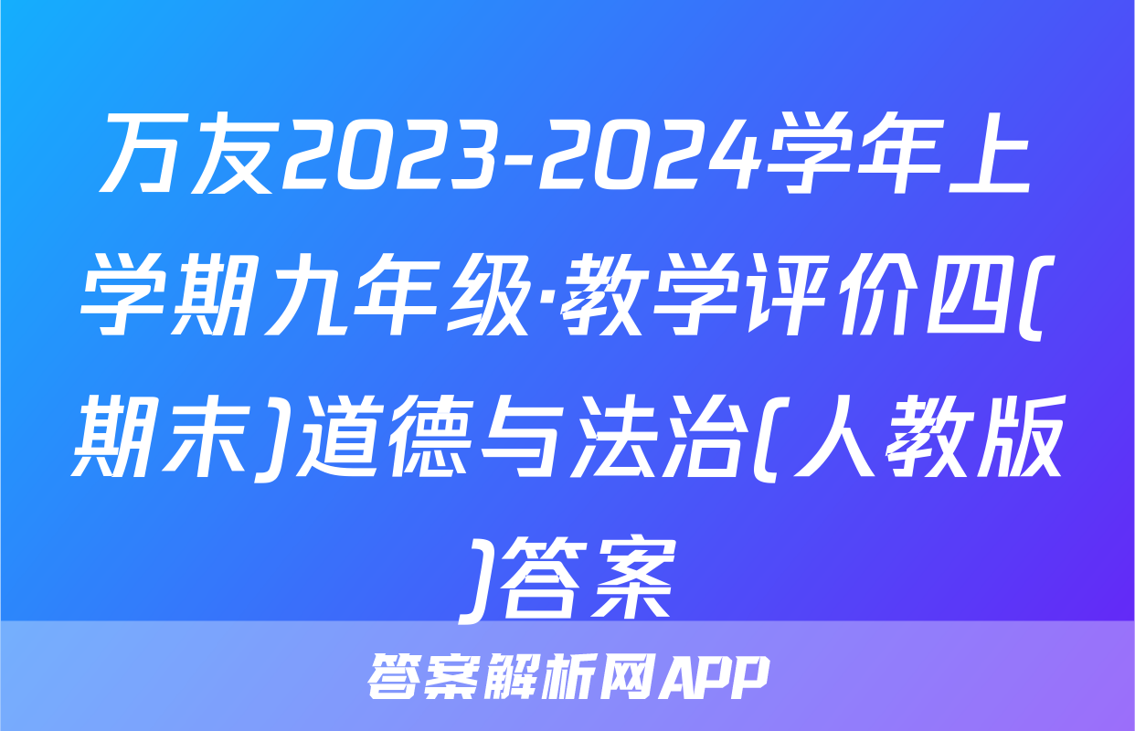 万友2023-2024学年上学期九年级·教学评价四(期末)道德与法治(人教版)答案
