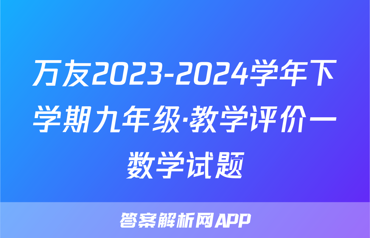 万友2023-2024学年下学期九年级·教学评价一数学试题