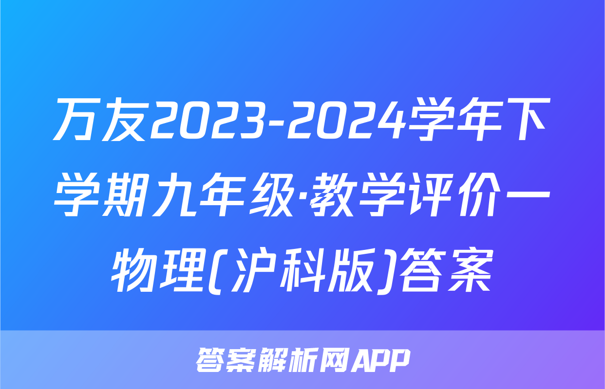 万友2023-2024学年下学期九年级·教学评价一物理(沪科版)答案