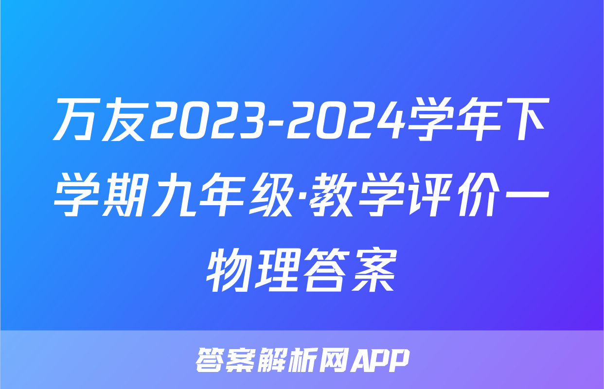 万友2023-2024学年下学期九年级·教学评价一物理答案
