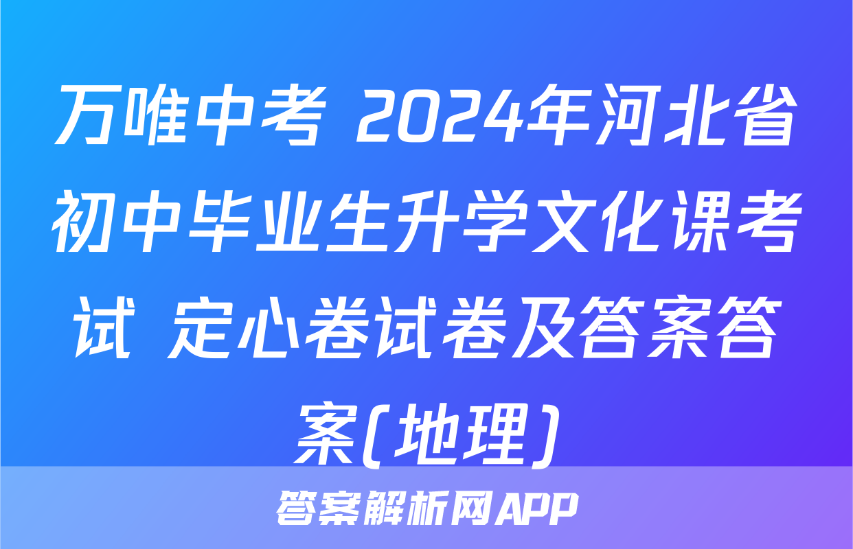 万唯中考 2024年河北省初中毕业生升学文化课考试 定心卷试卷及答案答案(地理)