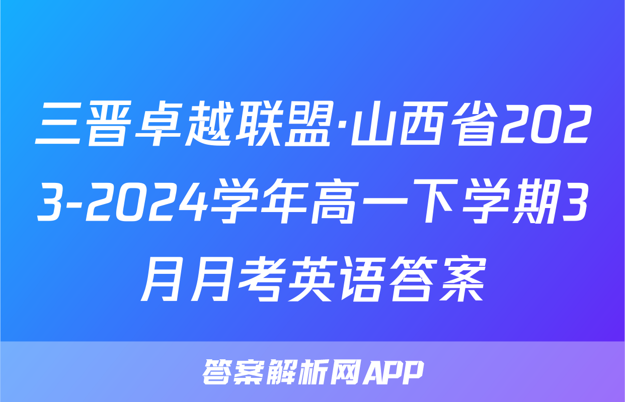 三晋卓越联盟·山西省2023-2024学年高一下学期3月月考英语答案