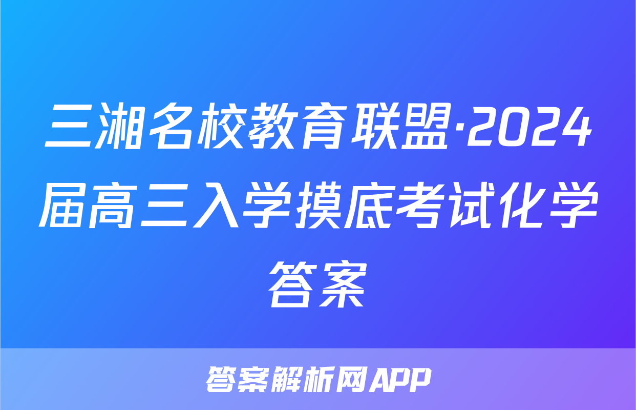 三湘名校教育联盟·2024届高三入学摸底考试化学答案