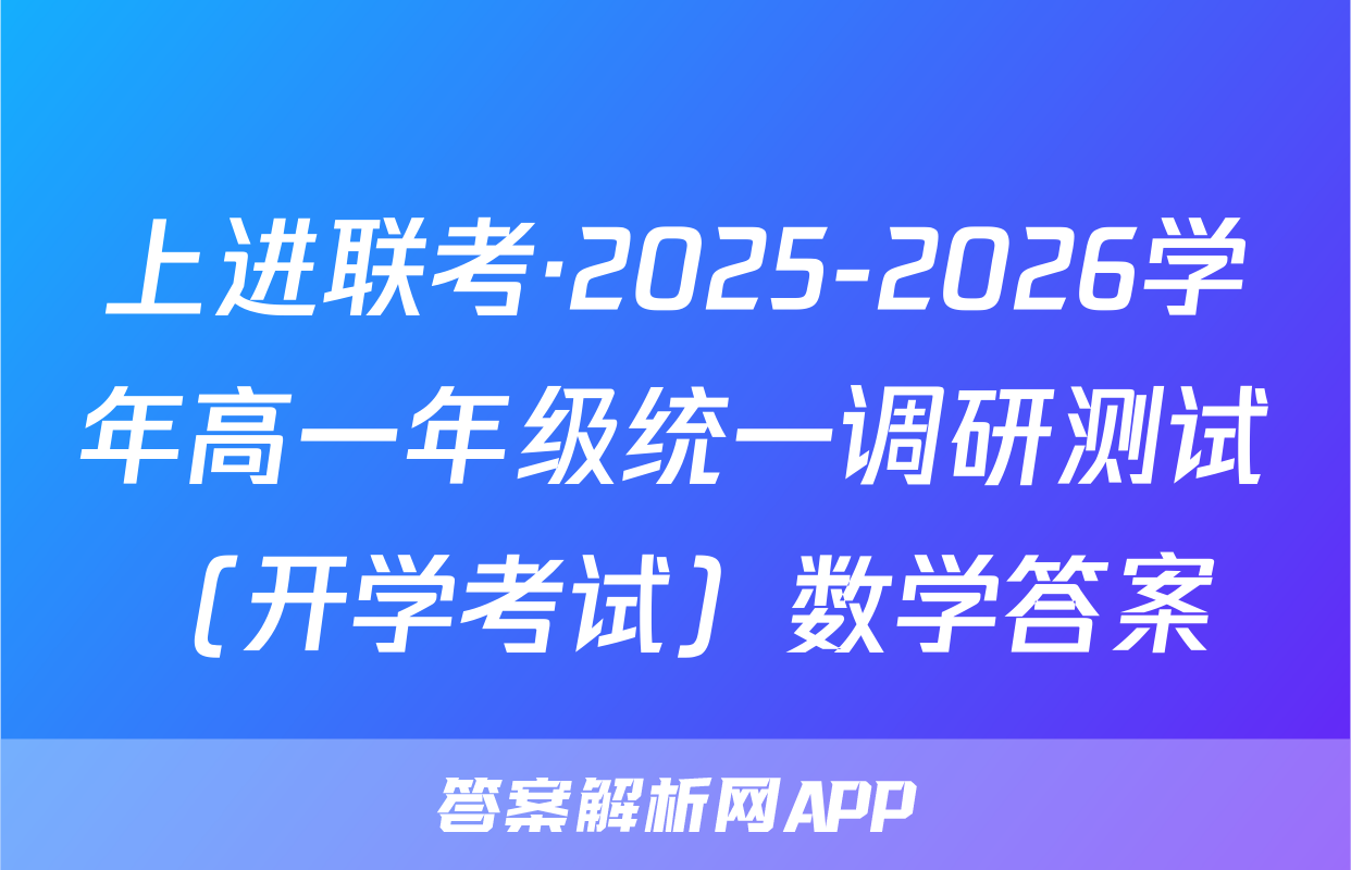 上进联考·2025-2026学年高一年级统一调研测试（开学考试）数学答案