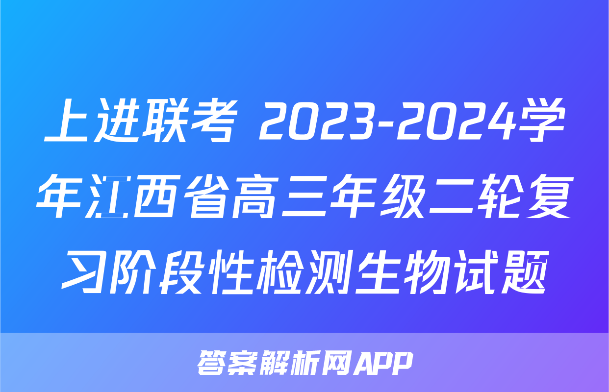 上进联考 2023-2024学年江西省高三年级二轮复习阶段性检测生物试题