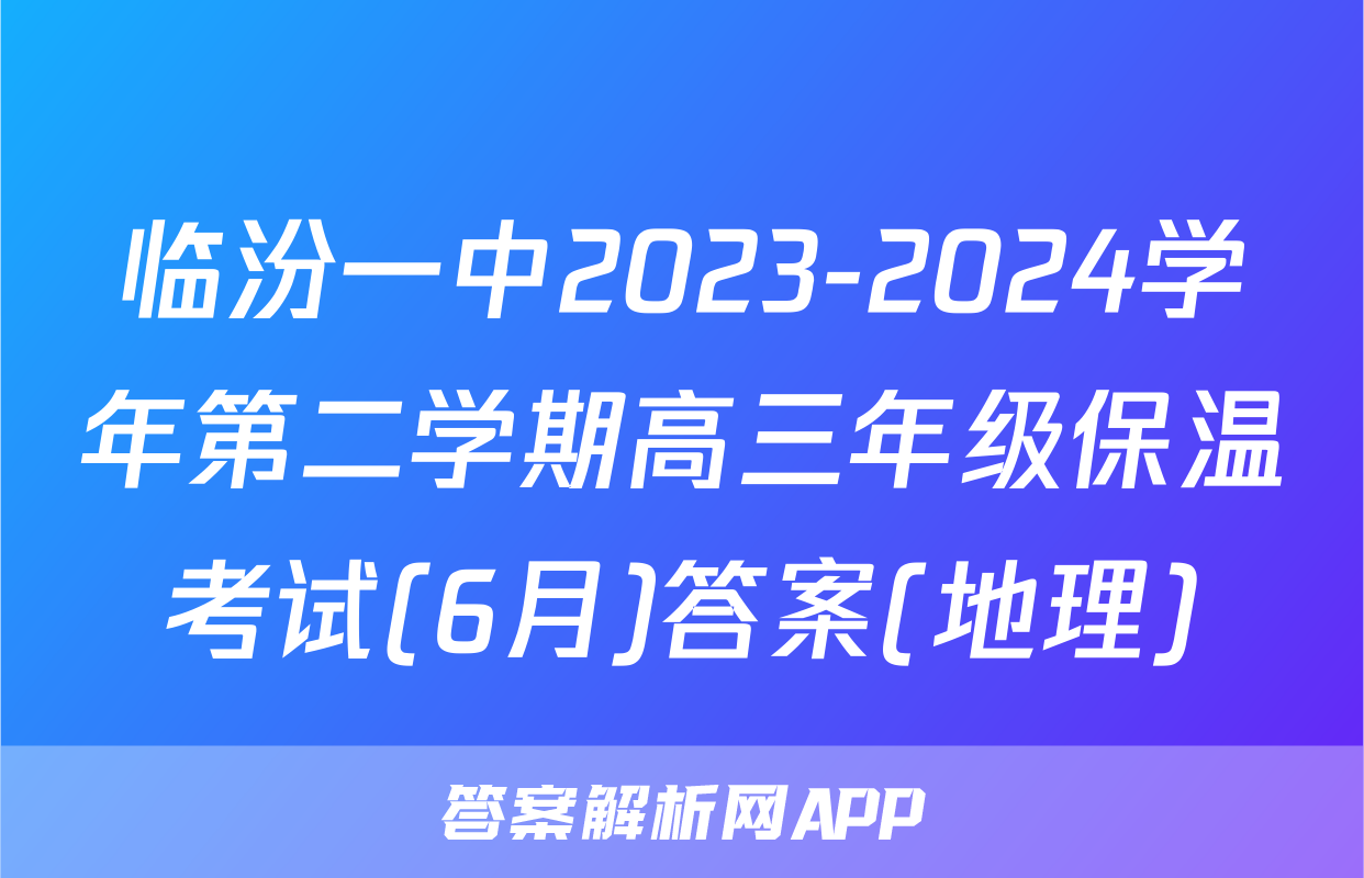 临汾一中2023-2024学年第二学期高三年级保温考试(6月)答案(地理)