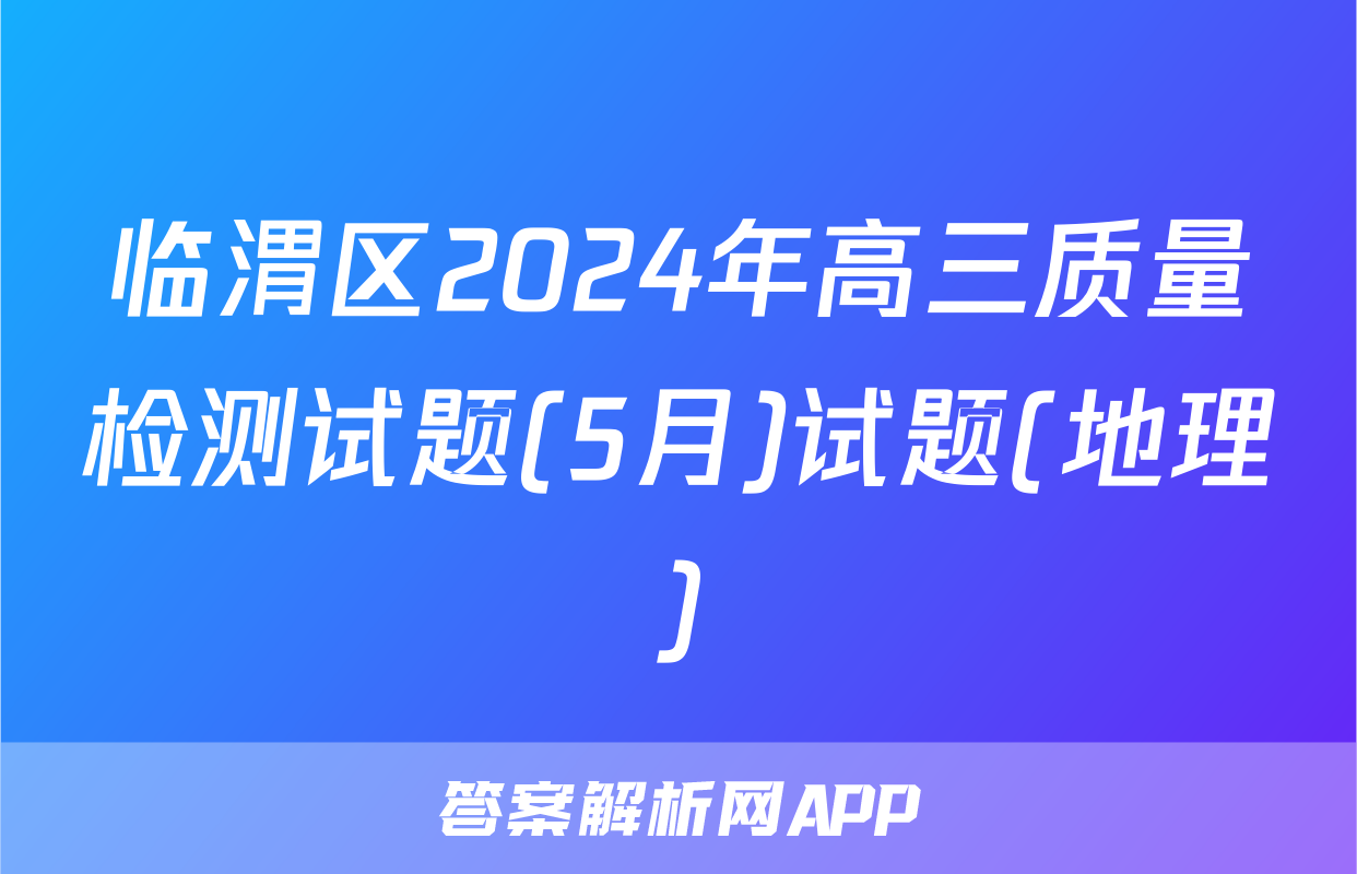 临渭区2024年高三质量检测试题(5月)试题(地理)