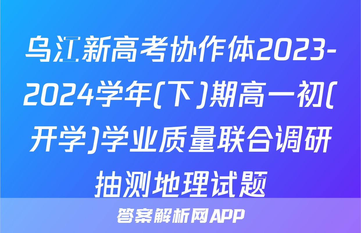 乌江新高考协作体2023-2024学年(下)期高一初(开学)学业质量联合调研抽测地理试题