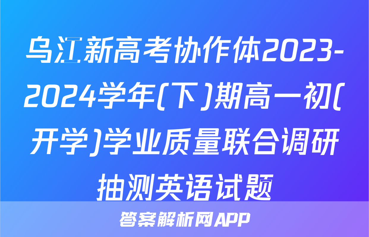 乌江新高考协作体2023-2024学年(下)期高一初(开学)学业质量联合调研抽测英语试题