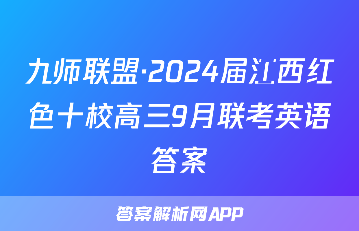 九师联盟·2024届江西红色十校高三9月联考英语答案