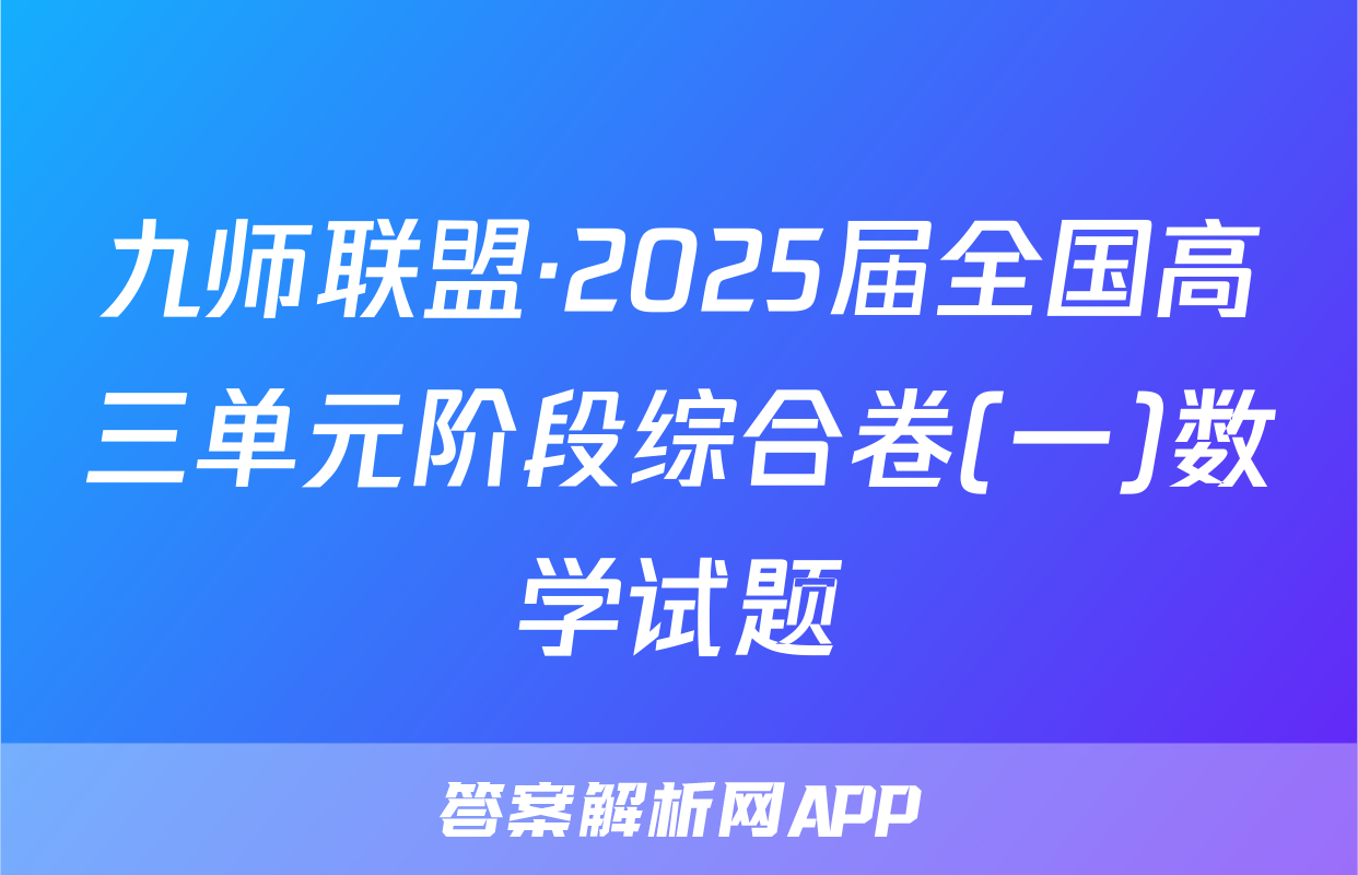 九师联盟·2025届全国高三单元阶段综合卷(一)数学试题
