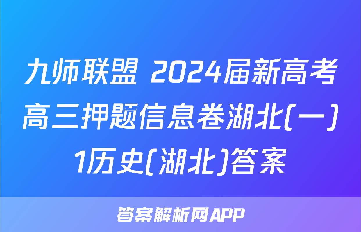 九师联盟 2024届新高考高三押题信息卷湖北(一)1历史(湖北)答案