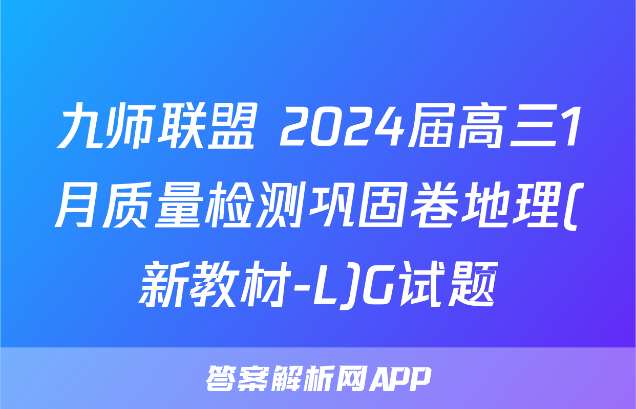 九师联盟 2024届高三1月质量检测巩固卷地理(新教材-L)G试题