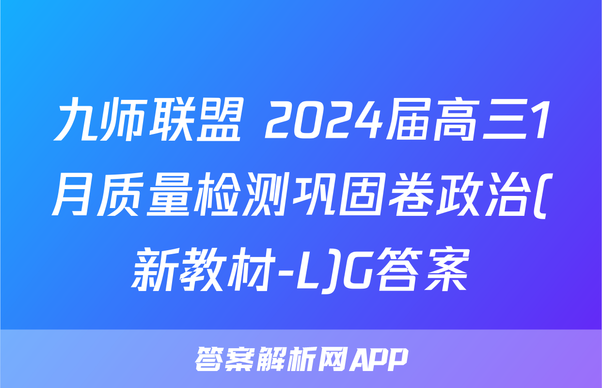 九师联盟 2024届高三1月质量检测巩固卷政治(新教材-L)G答案