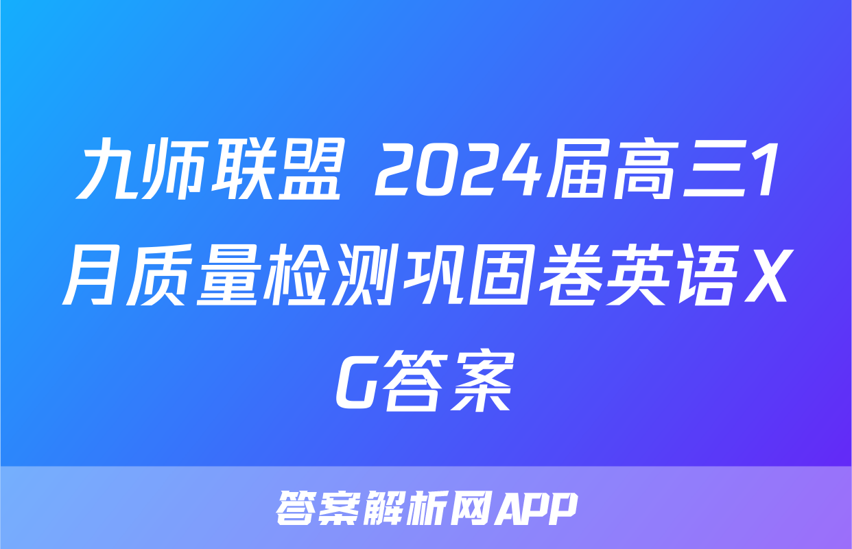 九师联盟 2024届高三1月质量检测巩固卷英语XG答案
