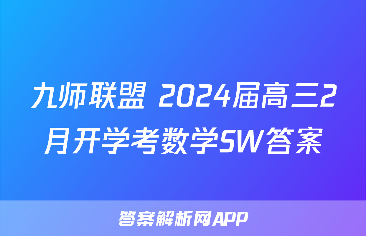 九师联盟 2024届高三2月开学考数学SW答案