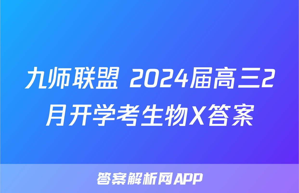 九师联盟 2024届高三2月开学考生物X答案